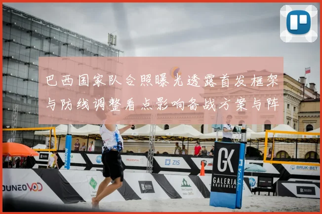 巴西国家队合照曝光透露首发框架与防线调整看点影响备战方案与阵容选择