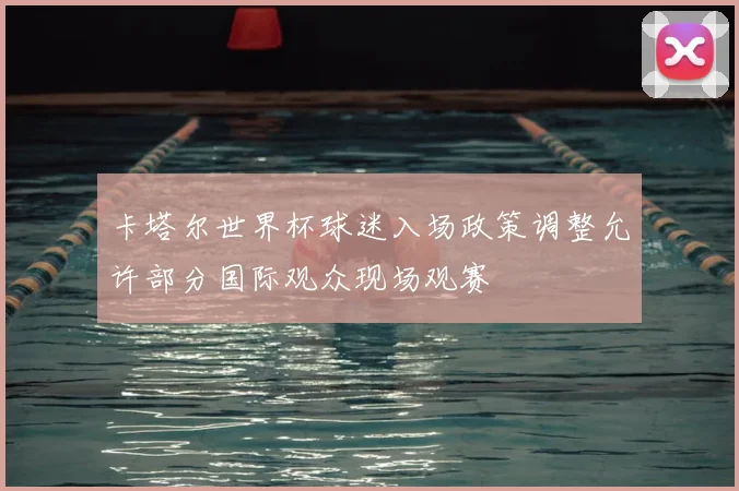 卡塔尔世界杯球迷入场政策调整允许部分国际观众现场观赛