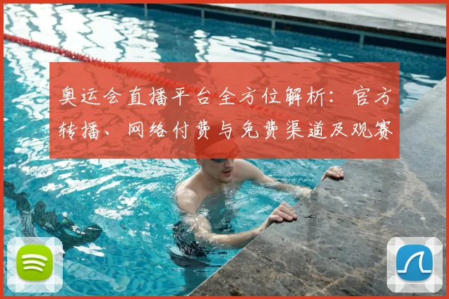 奥运会直播平台全方位解析：官方转播、网络付费与免费渠道及观赛策略