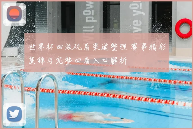 世界杯回放观看渠道整理 赛事精彩集锦与完整回看入口解析