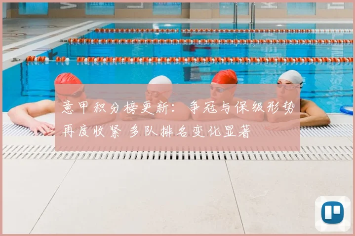 意甲积分榜更新：争冠与保级形势再度收紧 多队排名变化显著