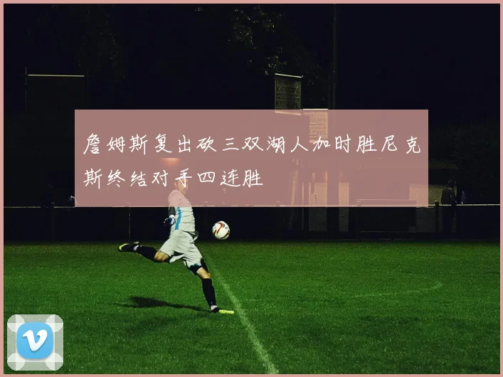 詹姆斯复出砍三双湖人加时胜尼克斯终结对手四连胜