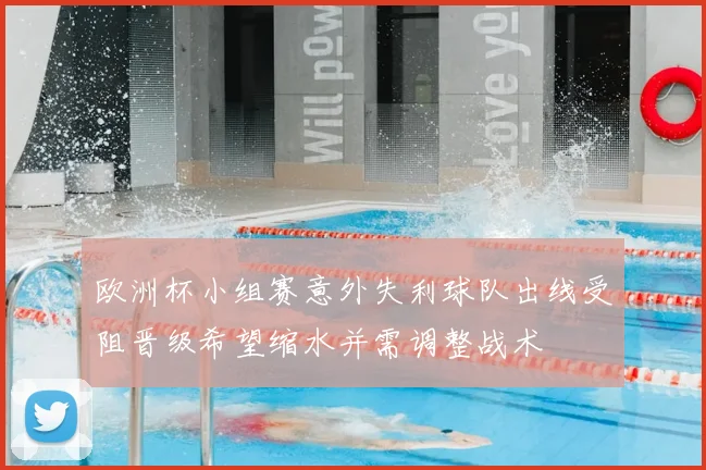 欧洲杯小组赛意外失利球队出线受阻晋级希望缩水并需调整战术