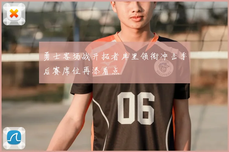 勇士客场战开拓者库里领衔冲击季后赛席位再添看点