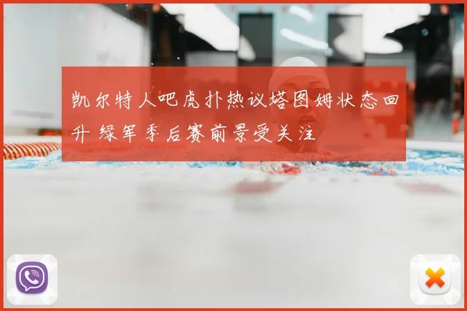 凯尔特人吧虎扑热议塔图姆状态回升 绿军季后赛前景受关注