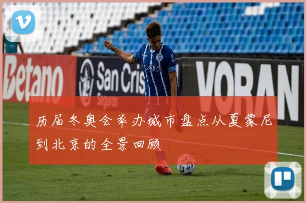 历届冬奥会举办城市盘点从夏蒙尼到北京的全景回顾