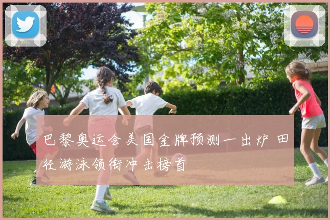 巴黎奥运会美国金牌预测一出炉 田径游泳领衔冲击榜首