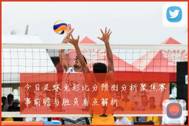 今日足球竞彩比分预测分析聚焦赛事前瞻与胜负看点解析