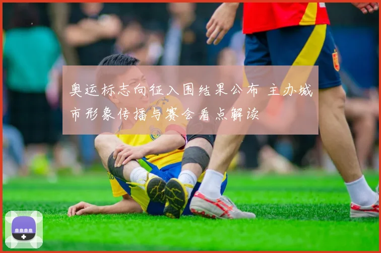 奥运标志向征入围结果公布 主办城市形象传播与赛会看点解读