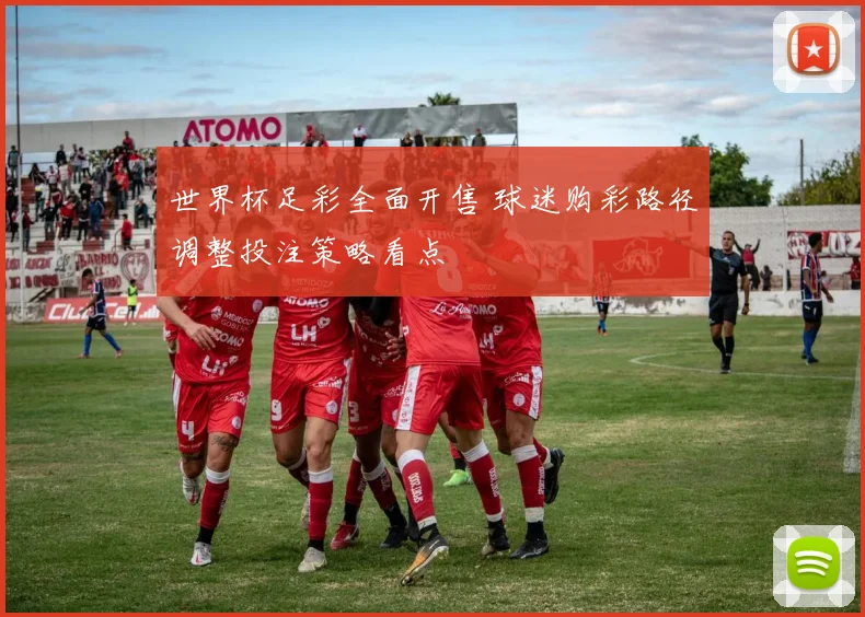 世界杯足彩全面开售 球迷购彩路径调整投注策略看点