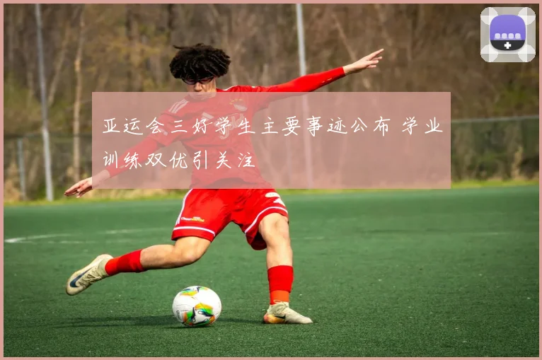 亚运会三好学生主要事迹公布 学业训练双优引关注