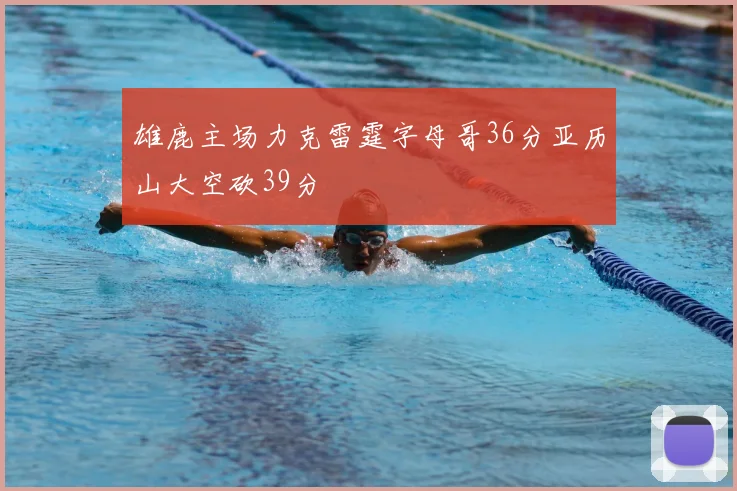 雄鹿主场力克雷霆字母哥36分亚历山大空砍39分