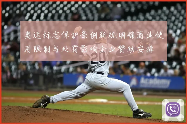 奥运标志保护条例新规明确商业使用限制与处罚影响企业赞助安排