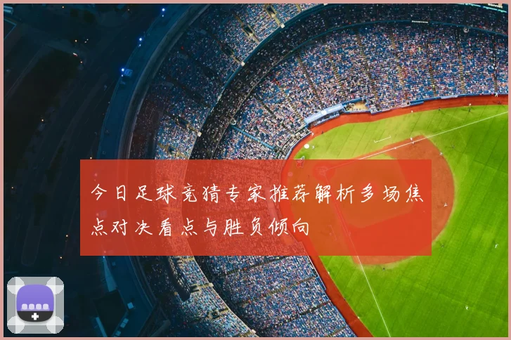 今日足球竞猜专家推荐解析多场焦点对决看点与胜负倾向