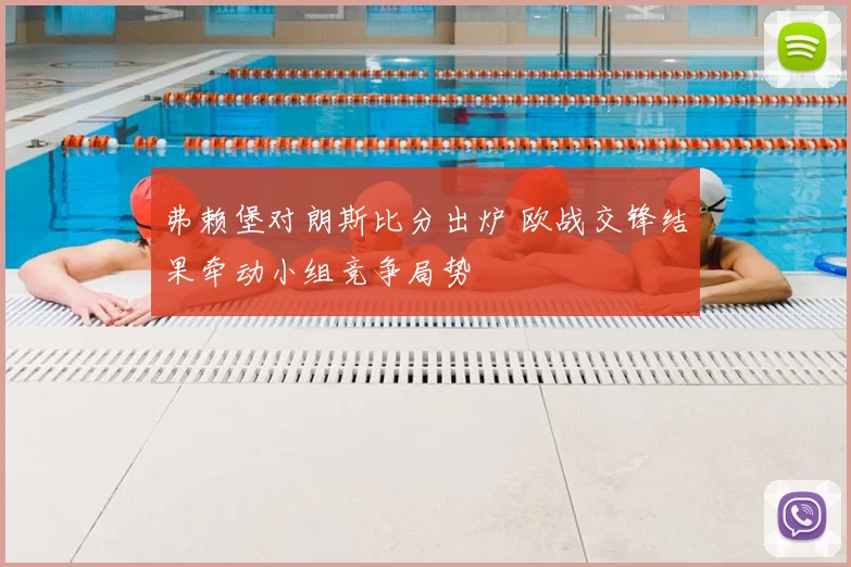 弗赖堡对朗斯比分出炉 欧战交锋结果牵动小组竞争局势