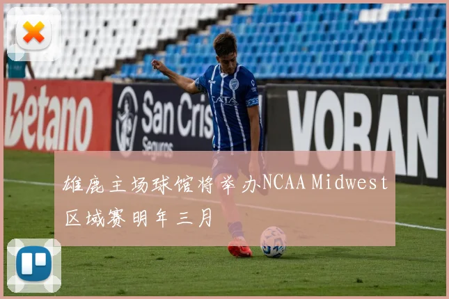 雄鹿主场球馆将举办NCAA Midwest区域赛明年三月