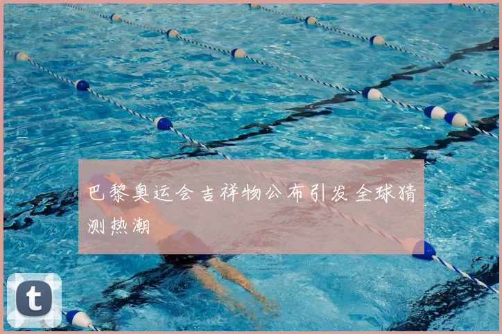 巴黎奥运会吉祥物公布引发全球猜测热潮