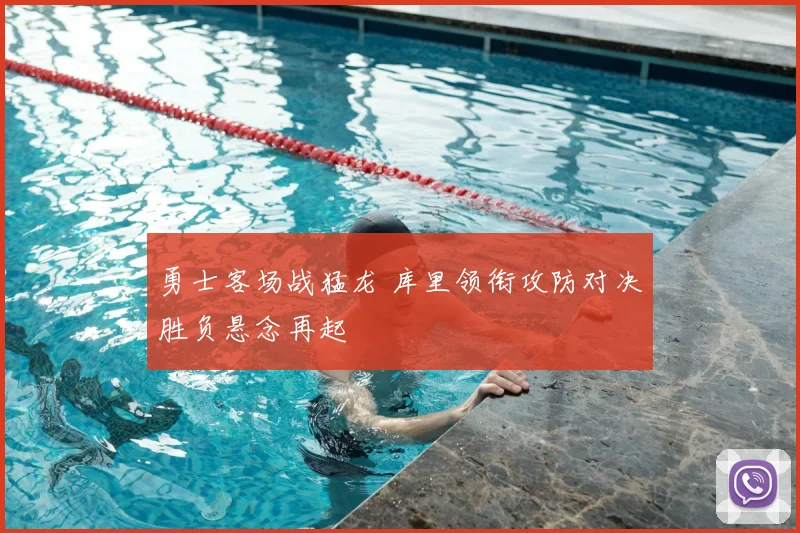 勇士客场战猛龙 库里领衔攻防对决胜负悬念再起