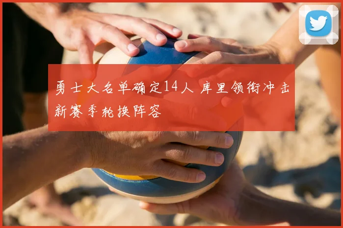 勇士大名单确定14人 库里领衔冲击新赛季轮换阵容