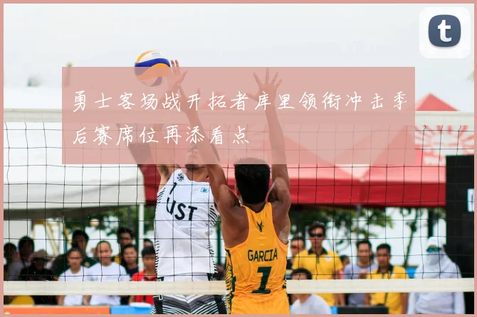 勇士客场战开拓者库里领衔冲击季后赛席位再添看点