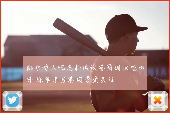 凯尔特人吧虎扑热议塔图姆状态回升 绿军季后赛前景受关注