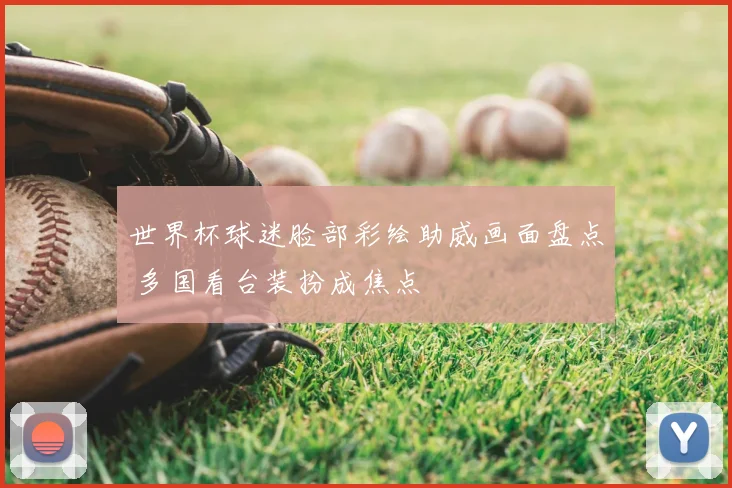 世界杯球迷脸部彩绘助威画面盘点 多国看台装扮成焦点