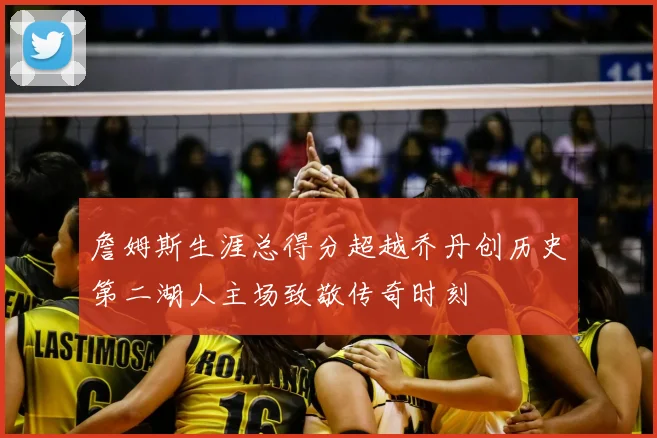 詹姆斯生涯总得分超越乔丹创历史第二湖人主场致敬传奇时刻