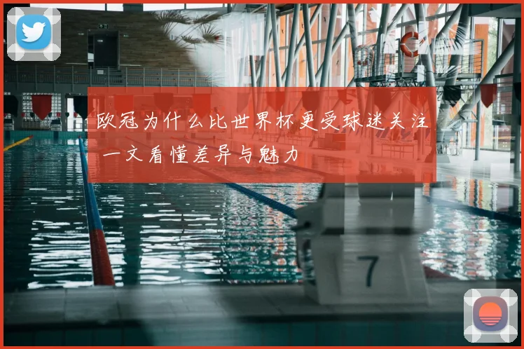 欧冠为什么比世界杯更受球迷关注 一文看懂差异与魅力