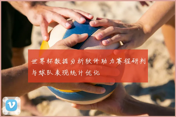 世界杯数据分析软件助力赛程研判与球队表现统计优化