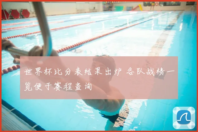 世界杯比分表结果出炉 各队战绩一览便于赛程查询