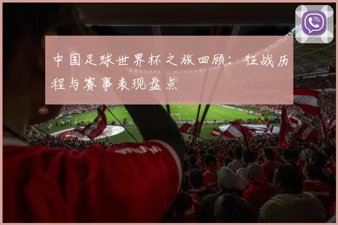 中国足球世界杯之旅回顾:征战历程与赛事表现盘点